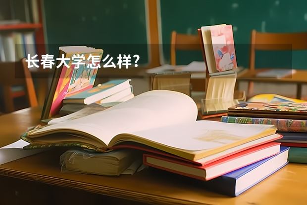长春大学怎么样?