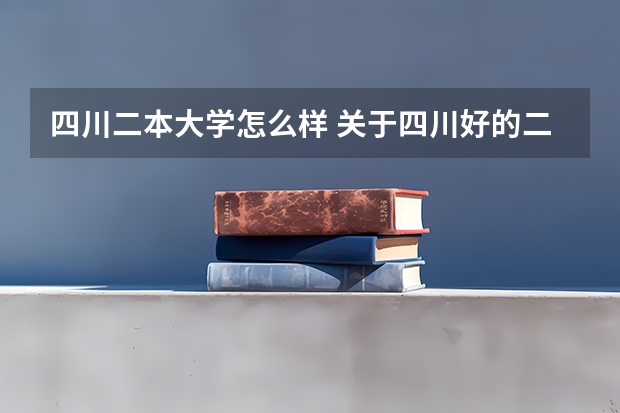 四川二本大学怎么样 关于四川好的二本院校介绍