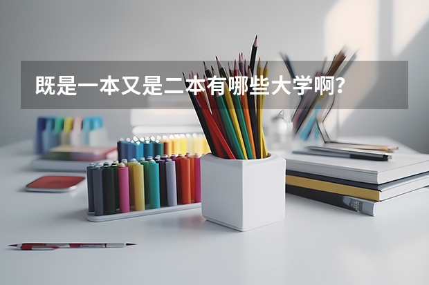 既是一本又是二本有哪些大学啊？