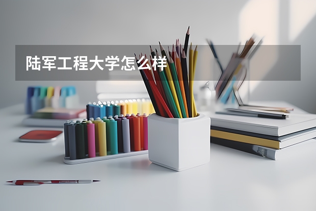 陆军工程大学怎么样