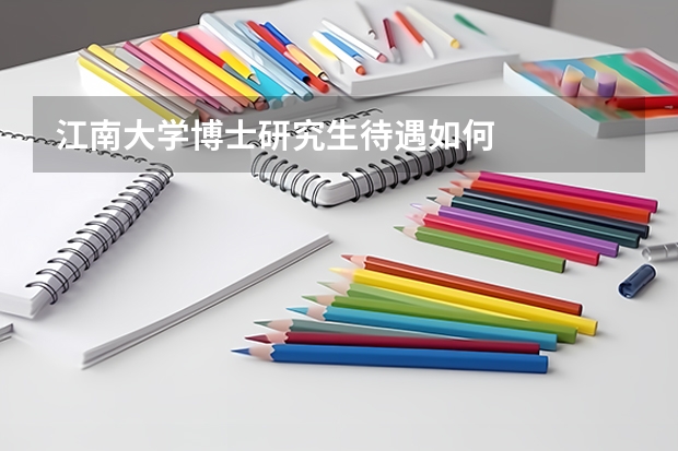 江南大学博士研究生待遇如何