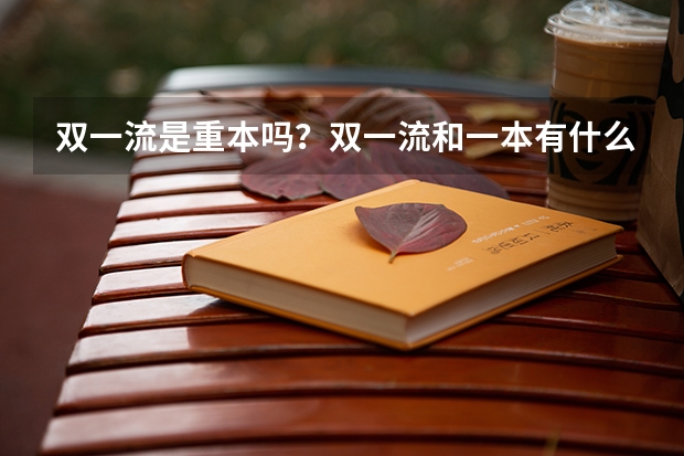 双一流是重本吗？双一流和一本有什么区别？