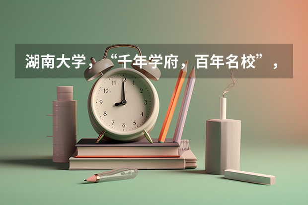 湖南大学，“千年学府，百年名校”，优势学科是什么？
