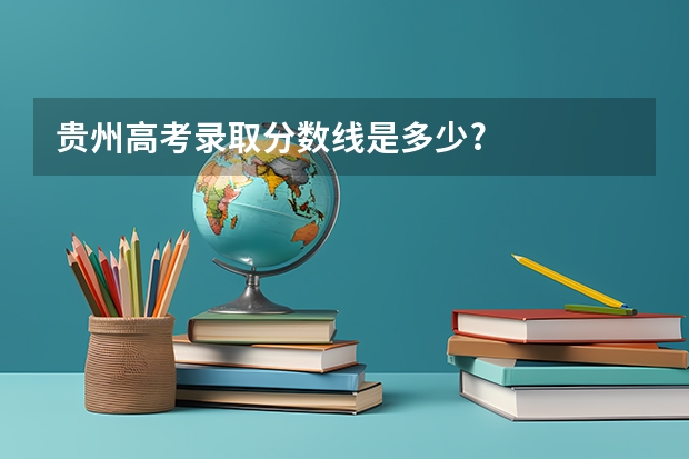 贵州高考录取分数线是多少?