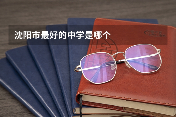 沈阳市最好的中学是哪个