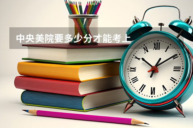 中央美院要多少分才能考上