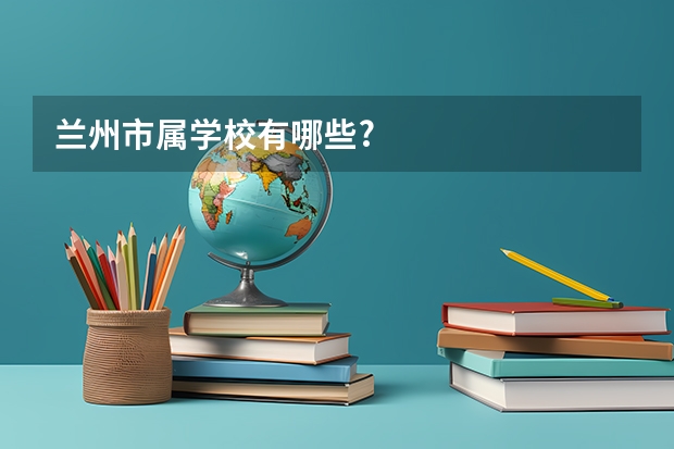 兰州市属学校有哪些?