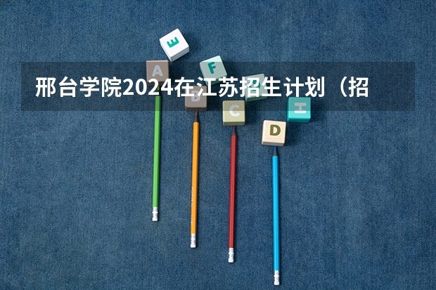 邢台学院2024在江苏招生计划（招生人数）