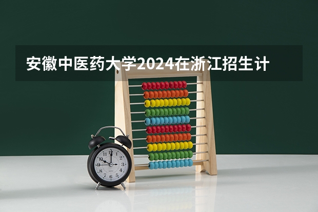 安徽中医药大学2024在浙江招生计划（招生人数）