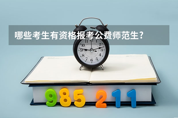 哪些考生有资格报考公费师范生?