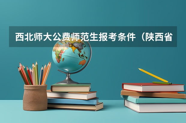 西北师大公费师范生报考条件（陕西省地方公费师范生分数线）