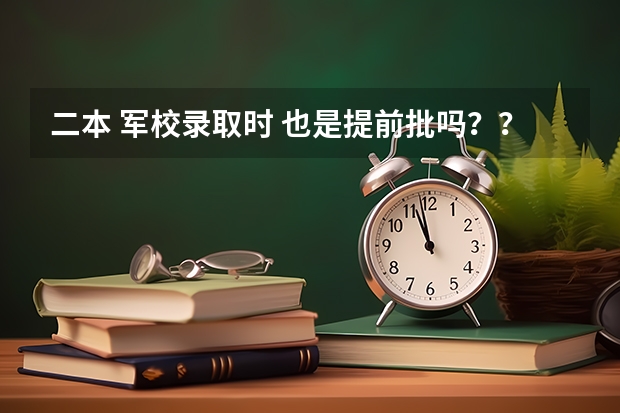 二本 军校录取时 也是提前批吗??