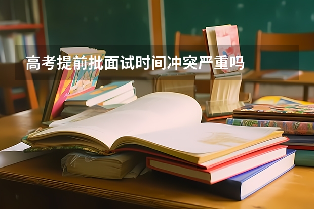 高考提前批面试时间冲突严重吗