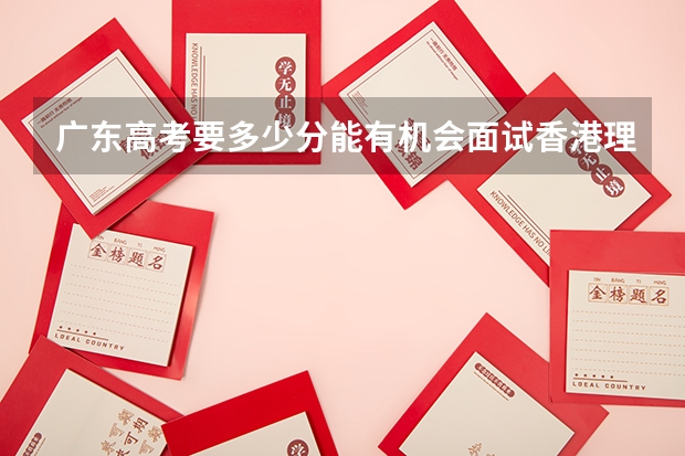 广东高考要多少分能有机会面试香港理工大学?