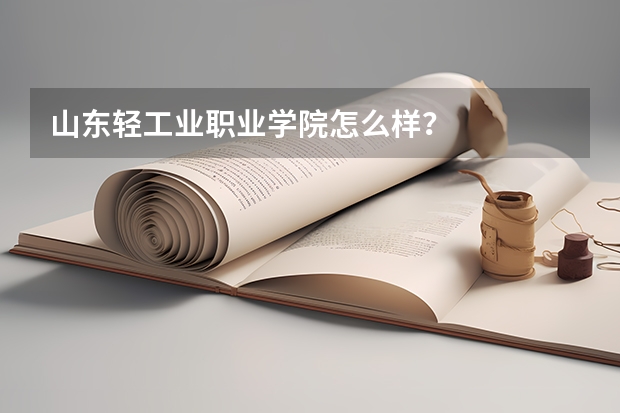 山东轻工业职业学院怎么样？