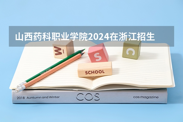 山西药科职业学院2024在浙江招生计划（招生人数）
