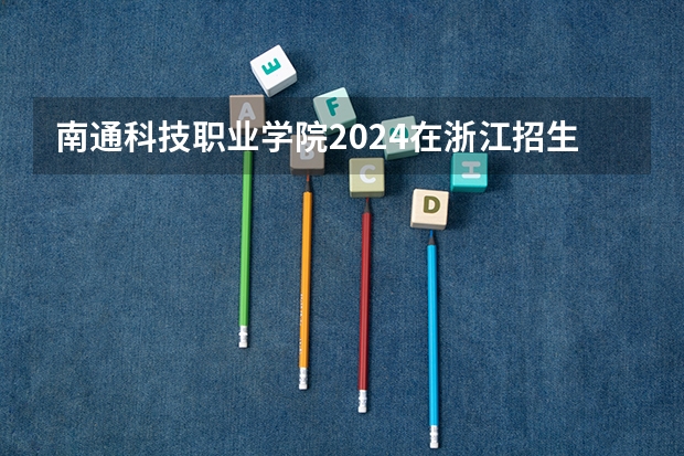 南通科技职业学院2024在浙江招生计划（招生人数）
