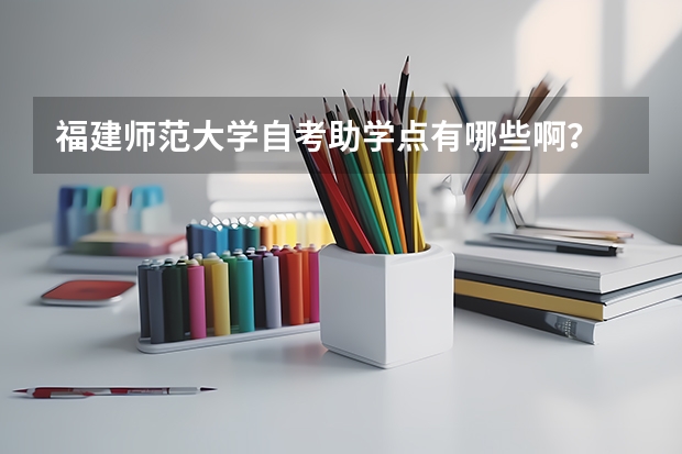 福建师范大学自考助学点有哪些啊？