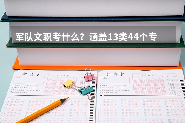 军队文职考什么?涵盖13类44个专业