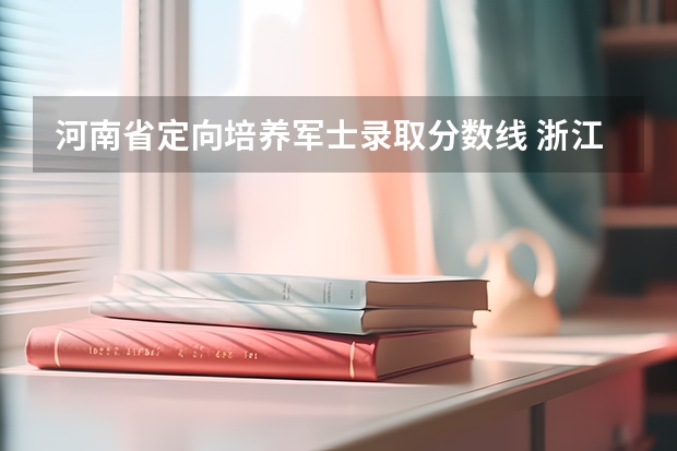 河南省定向培养军士录取分数线 浙江交通职业技术学院士官分数线