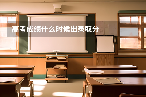 高考成绩什么时候出录取分
