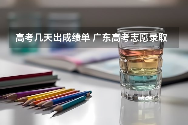 高考几天出成绩单 广东高考志愿录取时间