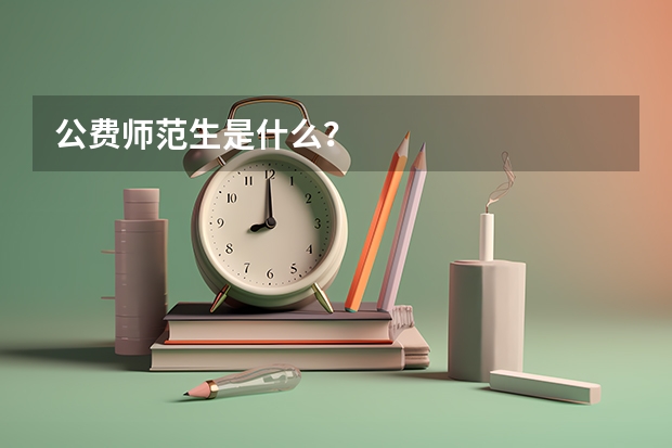 公费师范生是什么？