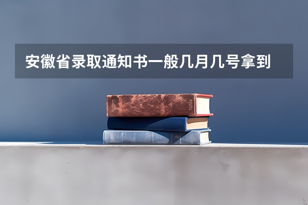 安徽省录取通知书一般几月几号拿到 安徽省高考志愿填报时间及录取时间