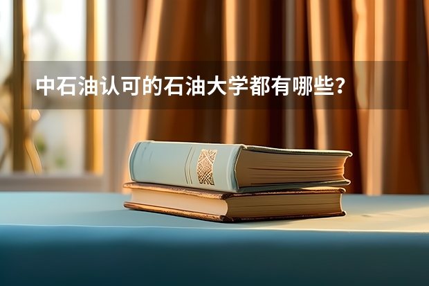 中石油认可的石油大学都有哪些？