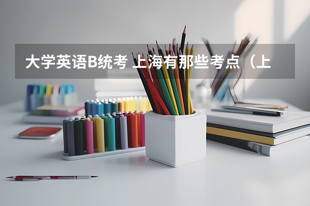 大学英语B统考 上海有那些考点(上海初级会计职称考试何时报名)
