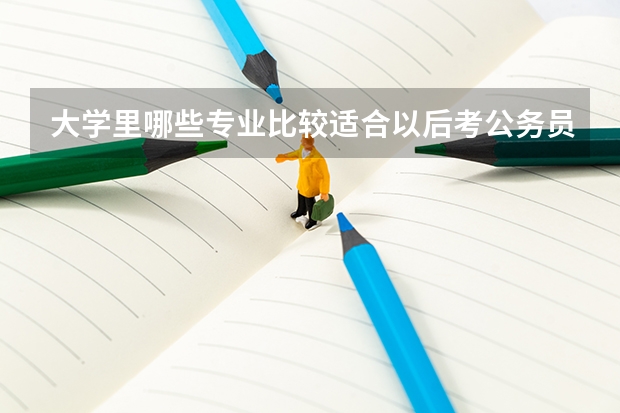 大学里哪些专业比较适合以后考公务员?