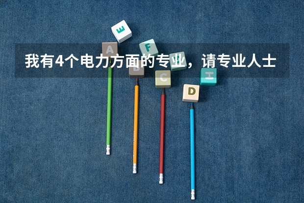 我有4个电力方面的专业，请专业人士帮我点评一下哪个更好些（就业等方面）