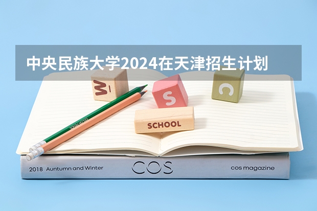 中央民族大学2024在天津招生计划（招生人数）