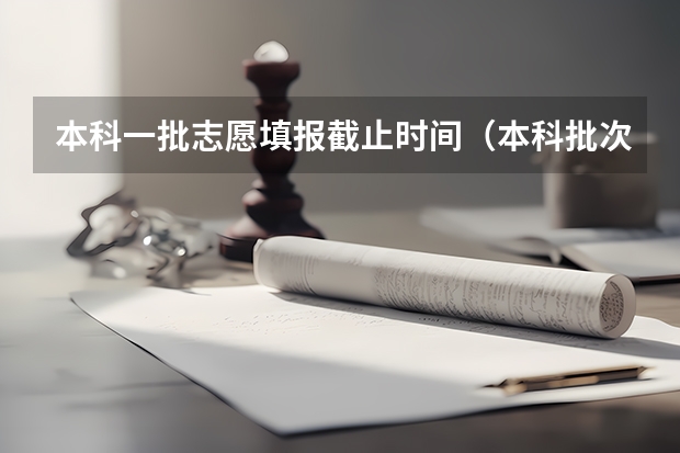 本科一批志愿填报截止时间（本科批次填报志愿时间）