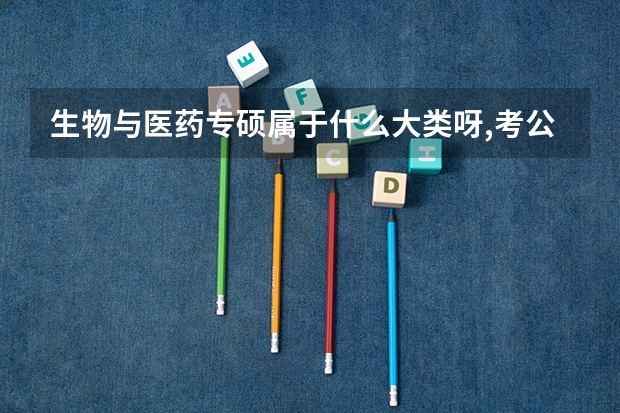 生物与医药专硕属于什么大类呀,考公的话?