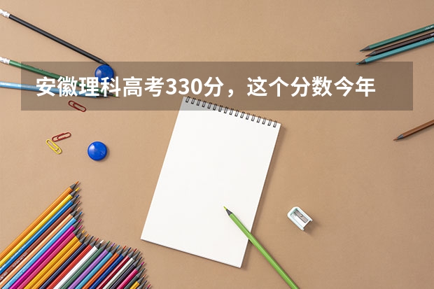 安徽理科高考330分，这个分数今年能上大专吗？女孩，适合学什么专业