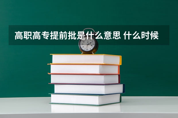 高职高专提前批是什么意思 什么时候填报