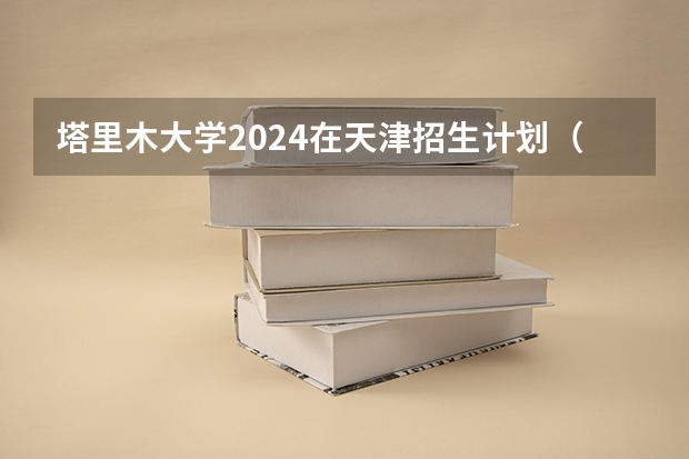 塔里木大学2024在天津招生计划（招生人数）