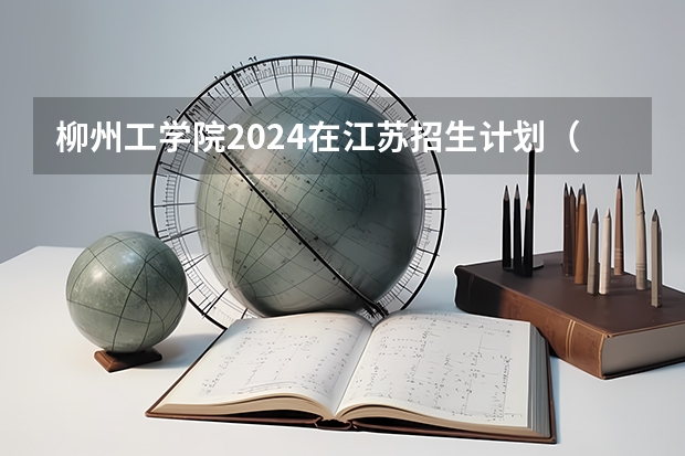 柳州工学院2024在江苏招生计划（招生人数）
