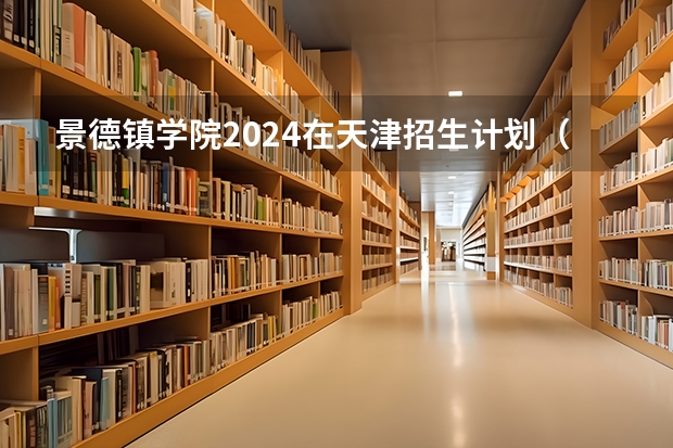 景德镇学院2024在天津招生计划（招生人数）