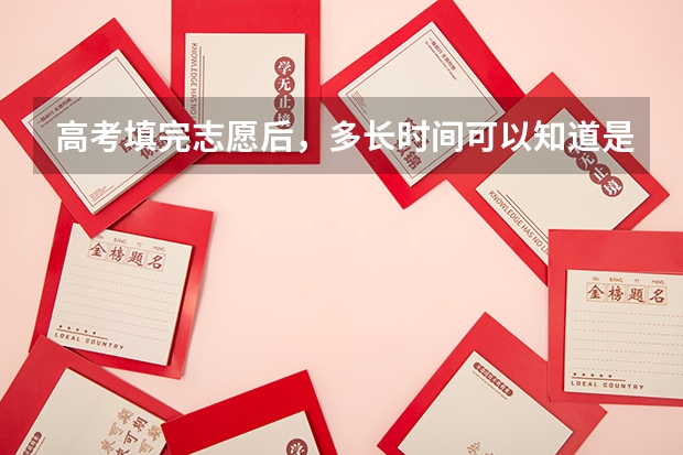 高考填完志愿后，多长时间可以知道是否被录取？ 已经投档经过多长时间才有结果