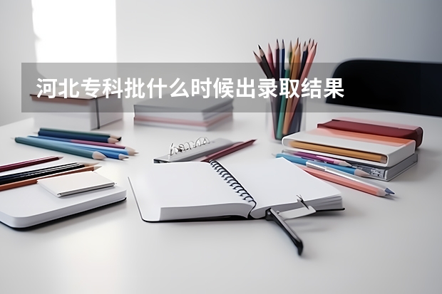 河北专科批什么时候出录取结果