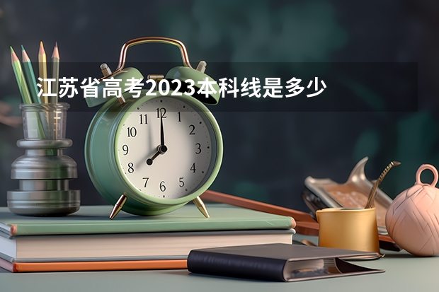 江苏省高考2023本科线是多少