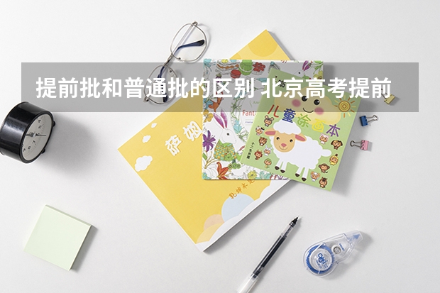 提前批和普通批的区别 北京高考提前批录取规则