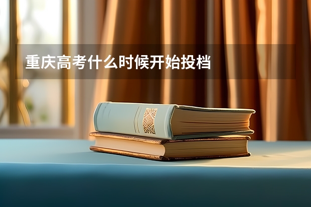 重庆高考什么时候开始投档