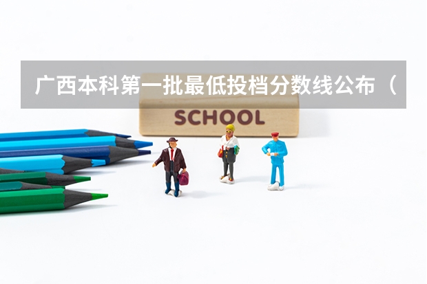 广西本科第一批最低投档分数线公布（广西高考分数线一分一段）