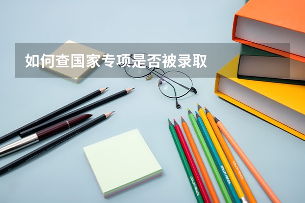 如何查国家专项是否被录取