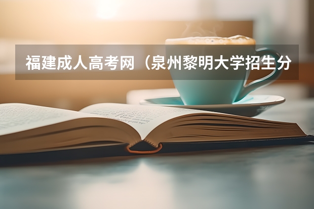 福建成人高考网(泉州黎明大学招生分数)