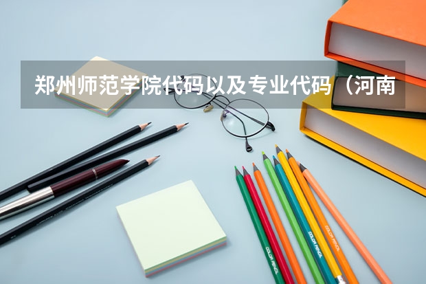 郑州师范学院代码以及专业代码(河南二本公费师范有哪几所院校?)