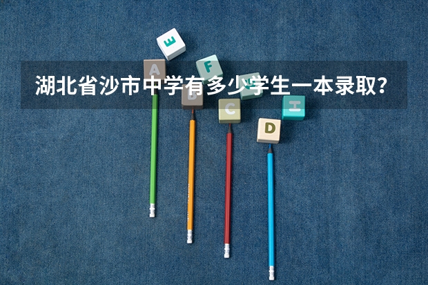 湖北省沙市中学有多少学生一本录取？